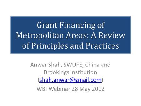 Grant Financing of Metropolitan Areas: A Review of Principles and Practices Anwar Shah, SWUFE, China and Brookings Institution