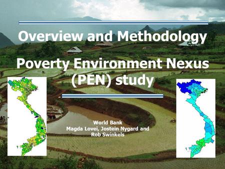 Overview and Methodology Poverty Environment Nexus (PEN) study World Bank Magda Lovei, Jostein Nygard and Rob Swinkels.