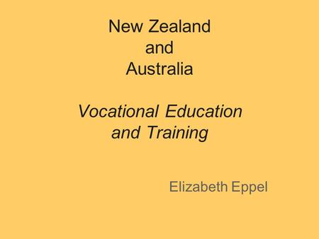 New Zealand and Australia Vocational Education and Training Elizabeth Eppel.