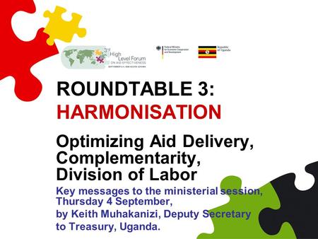 ROUNDTABLE 3: HARMONISATION Optimizing Aid Delivery, Complementarity, Division of Labor Key messages to the ministerial session, Thursday 4 September,