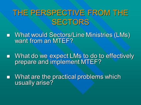 THE PERSPECTIVE FROM THE SECTORS What would Sectors/Line Ministries (LMs) want from an MTEF? What would Sectors/Line Ministries (LMs) want from an MTEF?