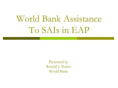 World Bank Assistance To SAIs in EAP Presented by Ronald J. Points World Bank.