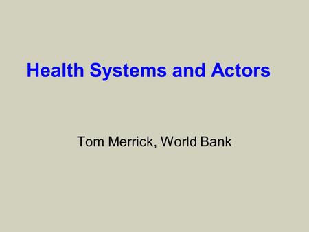Health Systems and Actors Tom Merrick, World Bank.