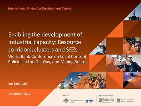 Enabling the development of industrial capacity: Resource corridors, clusters and SEZs World Bank Conference on Local Content Policies in the Oil, Gas,