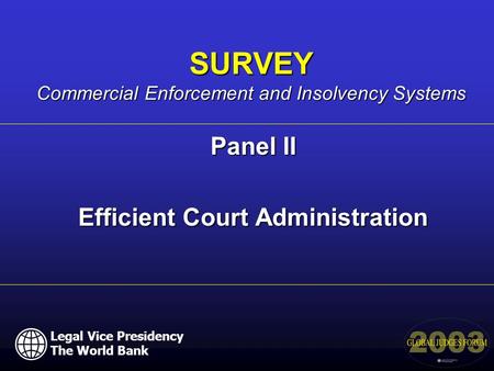 Panel II Efficient Court Administration SURVEY Commercial Enforcement and Insolvency Systems Legal Vice Presidency The World Bank.