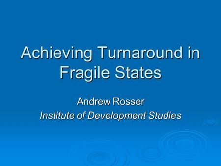 Achieving Turnaround in Fragile States Andrew Rosser Institute of Development Studies.