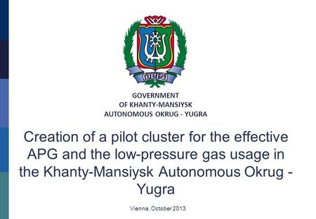 GOVERNMENT OF KHANTY-MANSIYSK AUTONOMOUS OKRUG - YUGRA Creation of a pilot cluster for the effective APG and the low-pressure gas usage in the Khanty-Mansiysk.