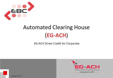 Copyright © 2012 Automated Clearing House (EG-ACH) EG-ACH Direct Credit for Corporate.