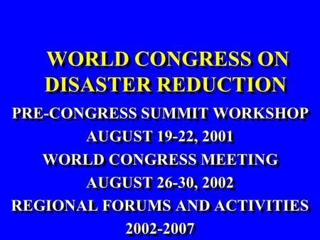 WORLD CONGRESS ON DISASTER REDUCTION PRE-CONGRESS SUMMIT WORKSHOP AUGUST 19-22, 2001 WORLD CONGRESS MEETING AUGUST 26-30, 2002 REGIONAL FORUMS AND ACTIVITIES.
