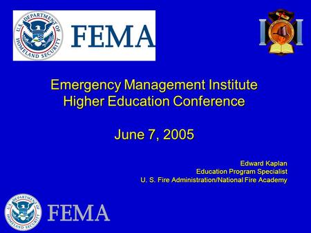 Emergency Management Institute Higher Education Conference June 7, 2005 Edward Kaplan Education Program Specialist U. S. Fire Administration/National Fire.