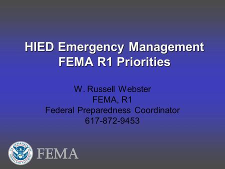 HIED Emergency Management FEMA R1 Priorities W. Russell Webster FEMA, R1 Federal Preparedness Coordinator 617-872-9453.