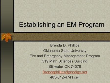 Establishing an EM Program Brenda D. Phillips Oklahoma State University Fire and Emergency Management Program 519 Math Sciences Building Stillwater OK.