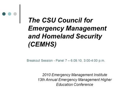 The CSU Council for Emergency Management and Homeland Security (CEMHS) 2010 Emergency Management Institute 13th Annual Emergency Management Higher Education.