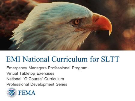 EMI National Curriculum for SLTT Emergency Managers Professional Program Virtual Tabletop Exercises National “G Course” Curriculum Professional Development.