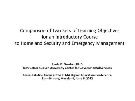 Comparison of Two Sets of Learning Objectives for an Introductory Course to Homeland Security and Emergency Management Paula D. Gordon, Ph.D. Instructor: