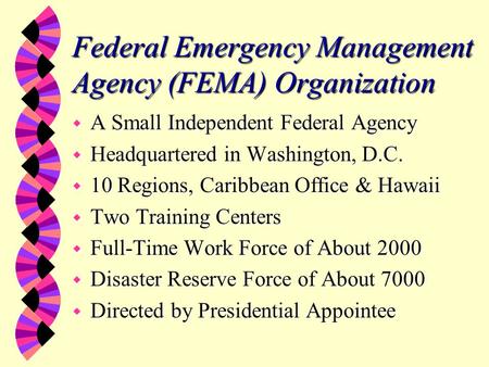 Federal Emergency Management Agency (FEMA) Organization w A Small Independent Federal Agency w Headquartered in Washington, D.C. w 10 Regions, Caribbean.