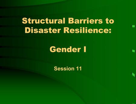 Structural Barriers to Disaster Resilience: Gender I Session 11.