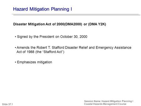 Hazard Mitigation Planning I Session Name: Hazard Mitigation Planning I Coastal Hazards Management Course Signed by the President on October 30, 2000 Amends.