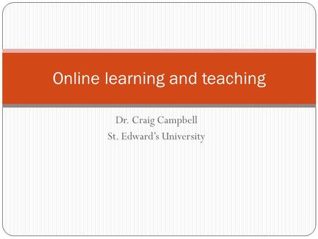 Dr. Craig Campbell St. Edward’s University Online learning and teaching.