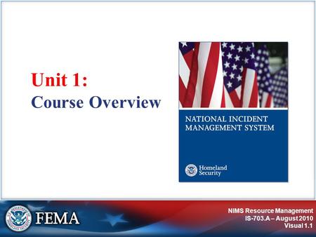 NIMS Resource Management IS-703.A – August 2010 Visual 1.1 Course Overview Unit 1: