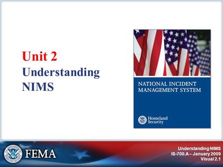 Understanding NIMS IS-700.A – January 2009 Visual 2.1 Understanding NIMS Unit 2.