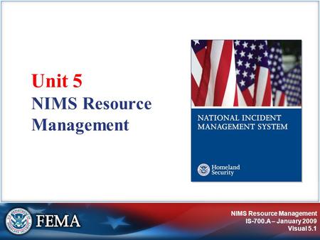 NIMS Resource Management IS-700.A – January 2009 Visual 5.1 NIMS Resource Management Unit 5.