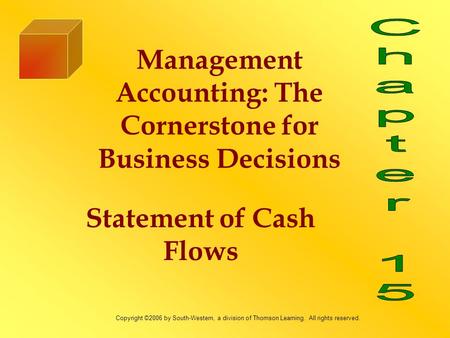Statement of Cash Flows Management Accounting: The Cornerstone for Business Decisions Copyright ©2006 by South-Western, a division of Thomson Learning.