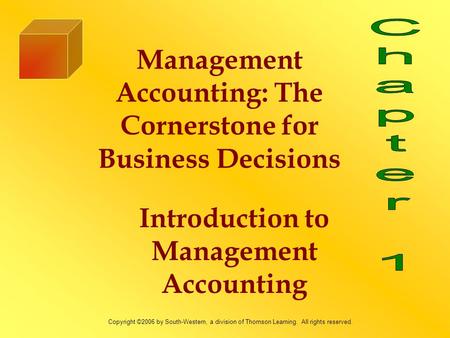 Management Accounting: The Cornerstone for Business Decisions Introduction to Management Accounting Copyright ©2006 by South-Western, a division of Thomson.