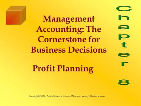 Profit Planning Management Accounting: The Cornerstone for Business Decisions Copyright ©2006 by South-Western, a division of Thomson Learning. All rights.