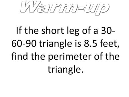 If the short leg of a 30- 60-90 triangle is 8.5 feet, find the perimeter of the triangle.