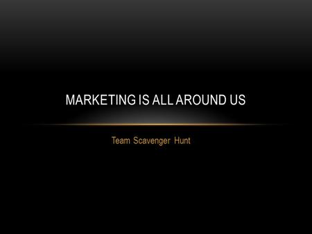 Team Scavenger Hunt MARKETING IS ALL AROUND US. WHAT ARE YOU LOOKING FOR? Each team must find the following: 3 locations where the Exchange Process takes.
