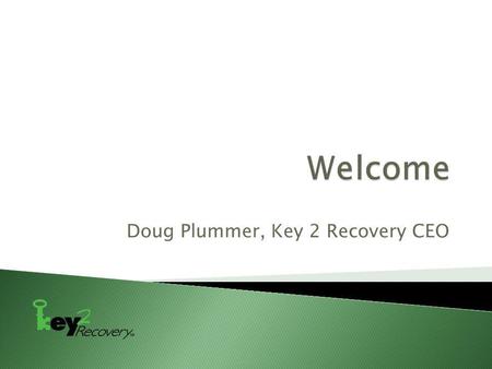 Doug Plummer, Key 2 Recovery CEO.  This presentation should be construed as an overview of the issues discussed and not as legal advice to anyone.