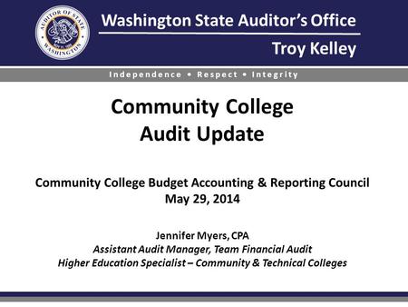 Washington State Auditor’s Office Troy Kelley Independence Respect Integrity Community College Audit Update Community College Budget Accounting & Reporting.