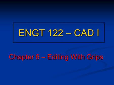 ENGT 122 – CAD I Chapter 6 – Editing With Grips. Get a Grip! What are Grips? Small squares displayed on an object at its definition points when selected.