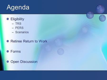 Agenda Eligibility –TRS –PERS –Scenarios Retiree Return to Work Forms Open Discussion.