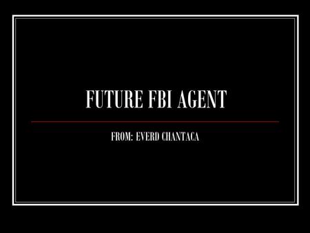 FUTURE FBI AGENT FROM: EVERD CHANTACA. WHAT IS YOUR FUTURE CAREER? MY FUTURE CAREER IS TO BE A FBI AGENT AND SERVE THE UNTIED STATES OF AMERICA.