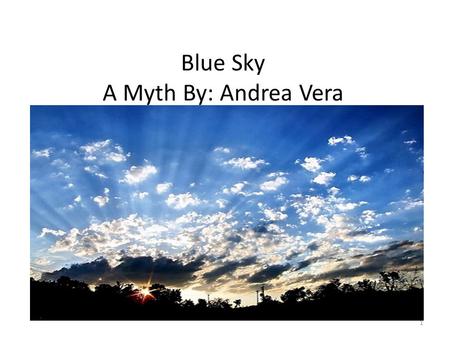 Blue Sky A Myth By: Andrea Vera 1. Once upon a time thousands and thousands of years ago, there lived a god of the sky named Samuel. He was candy, because.