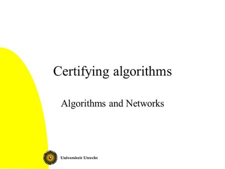 Certifying algorithms Algorithms and Networks. Certifying algorithms What is it? Examples: –Euler tour –Bipartite graphs –Flow –Planarity Certifying algorithms2.