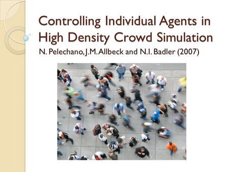 Controlling Individual Agents in High Density Crowd Simulation N. Pelechano, J.M. Allbeck and N.I. Badler (2007)