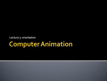 Lecture 3: orientation Computer Animation.
