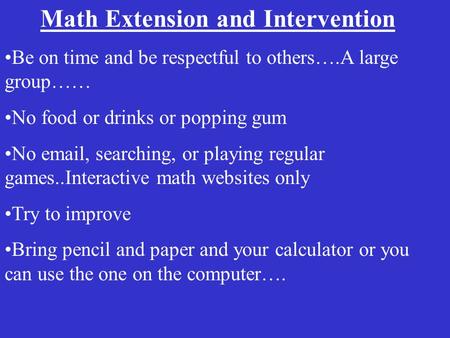 Math Extension and Intervention Be on time and be respectful to others….A large group…… No food or drinks or popping gum No email, searching, or playing.