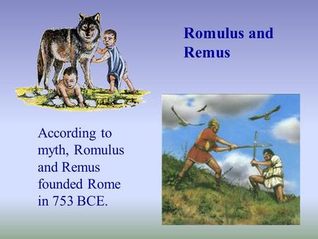 Romulus and Remus According to myth, Romulus and Remus founded Rome in 753 BCE.
