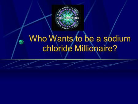 Who Wants to be a sodium chloride Millionaire? Put the following ? in alphabetical order: A: salt B : sodium chloride C: soluble D: sea.