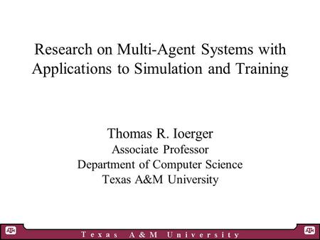 Research on Multi-Agent Systems with Applications to Simulation and Training Thomas R. Ioerger Associate Professor Department of Computer Science Texas.