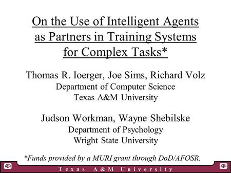 On the Use of Intelligent Agents as Partners in Training Systems for Complex Tasks* Thomas R. Ioerger, Joe Sims, Richard Volz Department of Computer Science.