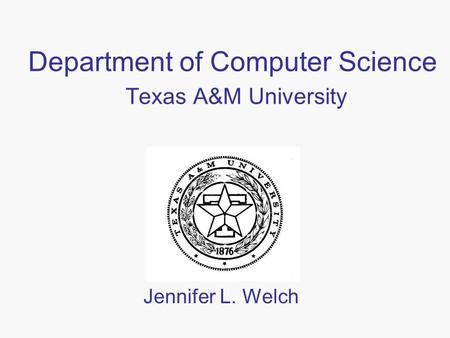 Department of Computer Science Texas A&M University Jennifer L. Welch.