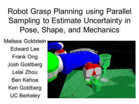 Robot Grasp Planning using Parallel Sampling to Estimate Uncertainty in Pose, Shape, and Mechanics Melissa Goldstein Edward Lee Frank Ong Josh Goldberg.