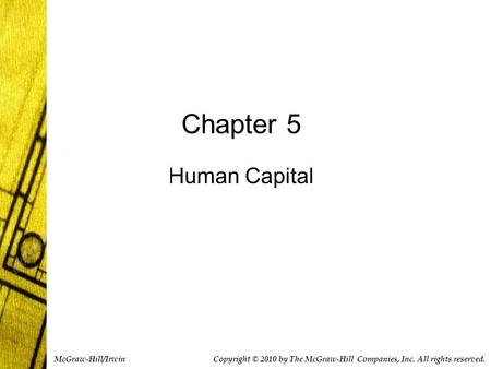 Chapter 5 Human Capital Copyright © 2010 by The McGraw-Hill Companies, Inc. All rights reserved. McGraw-Hill/Irwin.