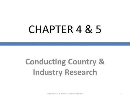 CHAPTER 4 & 5 Conducting Country & Industry Research International Business: The New Realities1.