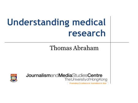 Understanding medical research Thomas Abraham. Health reporting is often about life and death Experts are often divided There are often commercial, political.